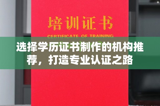 南雄选择学历证书制作的机构推荐，打造专业认证之路